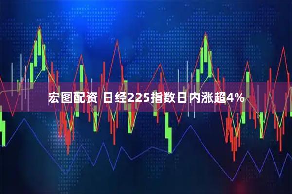 宏图配资 日经225指数日内涨超4%