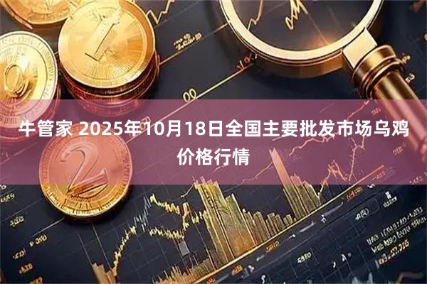 牛管家 2025年10月18日全国主要批发市场乌鸡价格行情