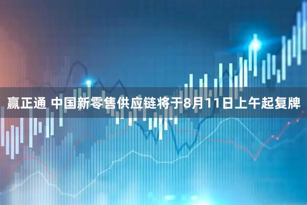 赢正通 中国新零售供应链将于8月11日上午起复牌