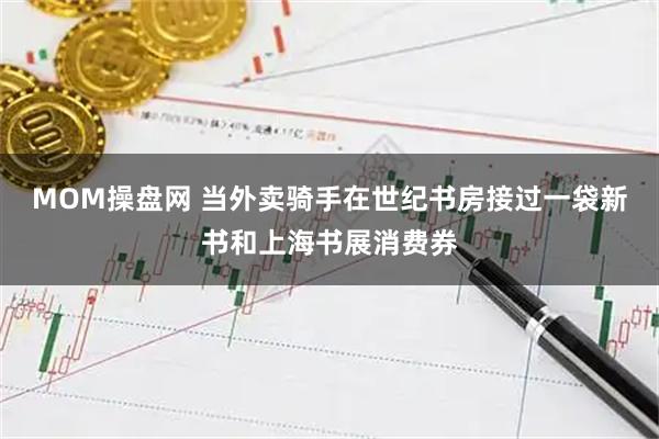 MOM操盘网 当外卖骑手在世纪书房接过一袋新书和上海书展消费券