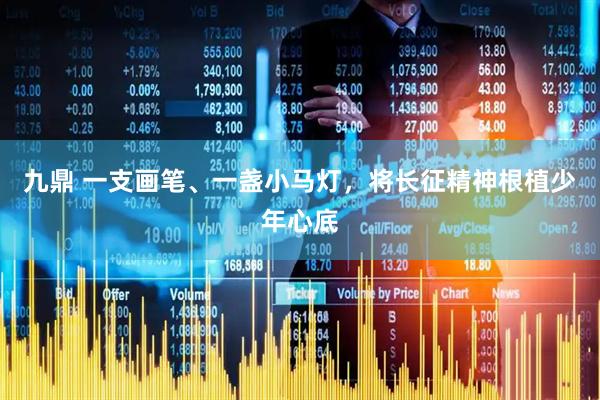 九鼎 一支画笔、一盏小马灯，将长征精神根植少年心底