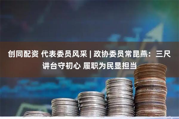 创同配资 代表委员风采 | 政协委员常昆燕：三尺讲台守初心 履职为民显担当